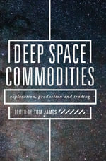 Deep Space Commodities : Exploration, Production and Trading - Tom James