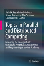 Topics in Parallel and Distributed Computing : Enhancing the Undergraduate Curriculum: Performance, Concurrency, and Programming on Modern Platforms - Sushil K. Prasad