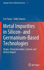 Metal Impurities in Silicon- and Germanium-Based Technologies : Origin, Characterization, Control, and Device Impact - Cor Claeys