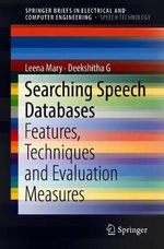 Searching Speech Databases : Features, Techniques and Evaluation Measures - Leena Mary