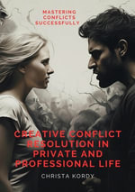 Creative Conflict Resolution in Private and Professional Life : Mastering Conflicts Successfully - Christa Kordy