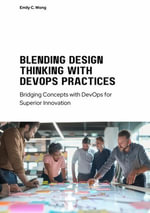 Blending Design Thinking with DevOps Practices : Bridging Concepts with DevOps for Superior Innovation - Emily C. Wong