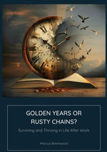 Golden Years or Rusty Chains? : Surviving and Thriving in Life After Work - Marcus Brentwood
