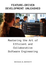 Feature-Driven Development Unleashed : Mastering the Art of Efficient and Collaborative Software Engineering - Michael R. Bennett
