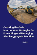 Cracking the Code : International Strategies for Preventing and Managing Alkali-Aggregate Reaction - Shalini