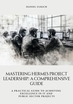 Mastering HERMES Project Leadership: A Comprehensive Guide : A Practical Guide to Achieving Excellence in IT and Public Sector Projects - Daniel Ulrich