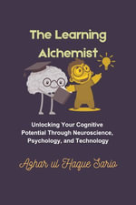 The Learning Alchemist : Unlocking Your Cognitive Potential Through Neuroscience, Psychology, and Technology - Azhar ul Haque Sario