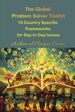 The Global Problem Solver Toolkit : 15 Country Specific Frameworks for Day to Day Issues - Azhar ul Haque Sario