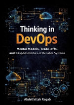 Thinking in DevOps : Mental Models, Trade-offs, and Responsibilities of Reliable Systems - Abdelfattah Ragab