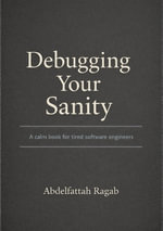 Debugging Your Sanity : A Calm Book for Tired Software Engineers - Abdelfattah Ragab