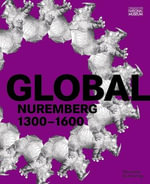 GLOBAL Nuremberg 1300-1600 : 1300-1600 - Benno Baumbauer, Sven Jakstat, Marie-Therese Feist (eds.)