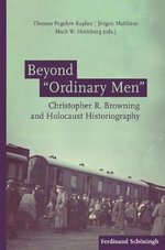 Beyond 'Ordinary Men' : Christopher R. Browning and Holocaust Historiography - Thomas Pegelow Kaplan