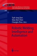 Robotic Welding, Intelligence and Automation : Lecture Notes in Control And Iinformation Sciences - Tzyh-Jong Tarn