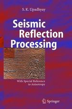 Seismic Reflection Processing : With Special Reference to Anisotropy - S.K. Upadhyay