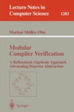 Modular Compiler Verification : A Refinement-Algebraic Approach Advocating Stepwise Abstraction - Markus MÃ¼ller-Olm