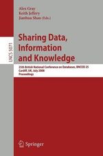 Sharing Data, Information and Knowledge : 25th British National Conference on Databases, BNCOD 25, Cardiff, UK, July 7-10, 2008 Proceedings - Alex Gray