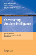 Constructing Ambient Intelligence : AmI 2007 Workshops Darmstadt, Germany, November 7-10, 2007, Revised Papers - Alois Ferscha