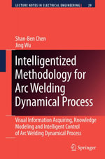 Intelligentized Methodology for Arc Welding Dynamical Processes : Visual Information Acquiring, Knowledge Modeling and Intelligent Control - Shan-Ben Chen