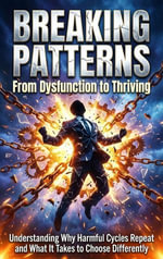 Breaking Patterns: From Dysfunction to Thriving : Understanding Why Harmful Cycles Repeat and What It Takes to Choose Differently - Talia Westcott