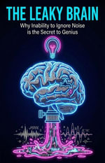 Leaky Brain : Why Inability to Ignore Noise is the Secret to Genius - Jennifer A. Sterling