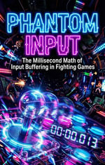 Phantom Input : The Millisecond Math of Input Buffering in Fighting Games - Harrison C. Evans