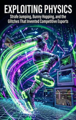 Exploiting Physics : Strafe Jumping, Bunny Hopping, and the Glitches That Invented Competitive Esports - Jamie S. Waddell