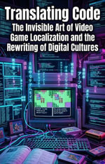 Translating Code : The Invisible Art of Video Game Localization and the Rewriting of Digital Cultures - Nathan Frost