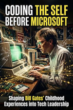 Coding the Self before Microsoft : Shaping Bill Gates Childhood Experiences into Tech Leadership - Elton Quill