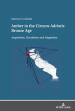 Amber in the Circum-Adriatic Bronze Age : Acquisition, Circulation and Adaptation - Mateusz Cwali?ski