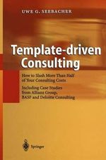 Template-driven Consulting : How to Slash More Than Half of Your Consulting Costs - Uwe G. Seebacher