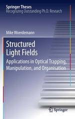 Structured Light Fields : Applications in Optical Trapping, Manipulation, and Organisation - Mike Wördemann