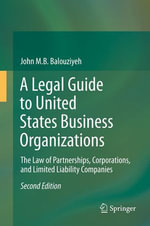 A Legal Guide to United States Business Organizations : The Law of Partnerships, Corporations, and Limited Liability Companies - John M.B. Balouziyeh