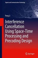 Interference Cancellation Using Space-Time Processing and Precoding Design : Signals and Communication Technology - Feng Li