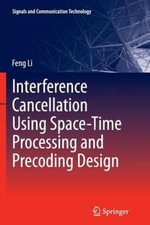 Interference Cancellation Using Space-Time Processing and Precoding Design : Signals and Communication Technology - Feng Li