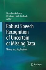 Robust Speech Recognition of Uncertain or Missing Data : Theory and Applications - Dorothea Kolossa