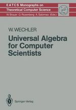 Universal Algebra for Computer Scientists : Monographs in Theoretical Computer Science. an Eatcs Series - Wolfgang Wechler