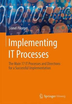 Implementing IT Processes : The Main 17 IT Processes and Directions for a Successful Implementation - Lionel Pilorget
