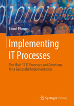 Implementing IT Processes : The Main 17 IT Processes and Directions for a Successful Implementation - Lionel Pilorget