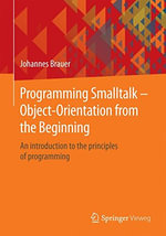 Programming SmallTalk - Object-Orientation from the Beginning : An Introduction to the Principles of Programming - Johannes Brauer