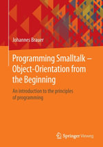 Programming Smalltalk - Object-Orientation from the Beginning : An introduction to the principles of programming - Johannes Brauer