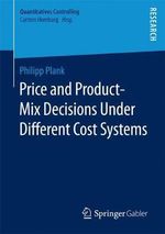 Price and Product-Mix Decisions Under Different Cost Systems : Quantitatives Controlling - Philipp Plank