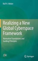 Realizing a New Global Cyberspace Framework : Normative Foundations and Guiding Principles - Rolf H. Weber