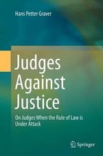 Judges Against Justice : On Judges When the Rule of Law is Under Attack - Hans Petter Graver