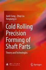 Cold Rolling Precision Forming of Shaft Parts : Theory and Technologies - Jianli Song