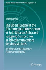 The Liberalisation of the Telecommunications Sector in Sub-Saharan Africa and Fostering Competition in Telecommunications Services Markets : An Analysis of the Regulatory Framework in Uganda - Rachel Alemu