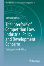 The Interface of Competition Law, Industrial Policy and Development Concerns : The Case of South Africa - Balthasar Strunz