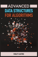 Advanced Data Structures for Algorithms : Mastering Complex Data Structures for Algorithmic Problem-Solving (2024) - VIOLET CASTRO
