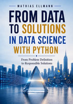 From Data to Solutions in Data Science with Python : From Problem Definition to Responsible Solutions - Mathias Ellmann