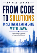 From Code to Solutions in Software Engineering with Java : From Problem Definition to Responsible Solutions - Mathias Ellmann