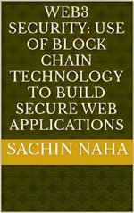 Web3 Security : Use of Block Chain Technology to Build Secure Web Applications - Sachin Naha